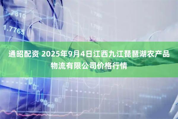 通昭配资 2025年9月4日江西九江琵琶湖农产品物流有限公司价格行情