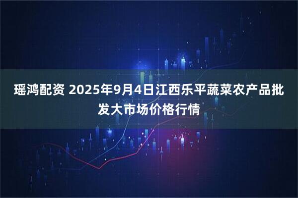瑶鸿配资 2025年9月4日江西乐平蔬菜农产品批发大市场价格行情
