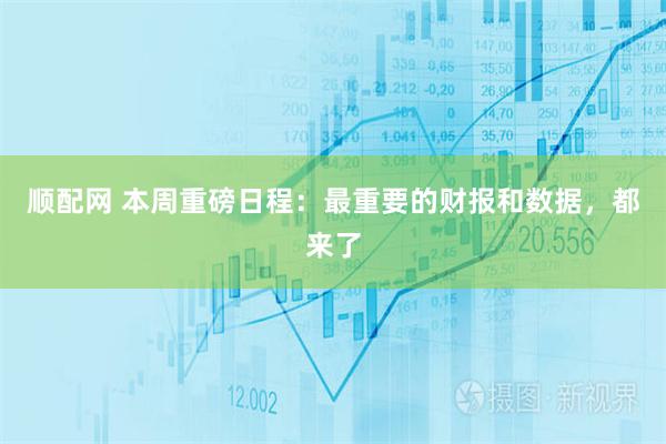 顺配网 本周重磅日程：最重要的财报和数据，都来了