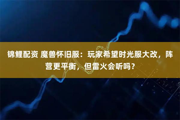 锦鲤配资 魔兽怀旧服：玩家希望时光服大改，阵营更平衡，但雷火会听吗？