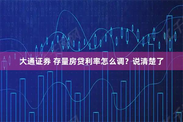大通证券 存量房贷利率怎么调？说清楚了
