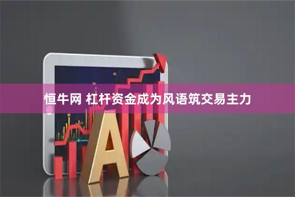 恒牛网 杠杆资金成为风语筑交易主力