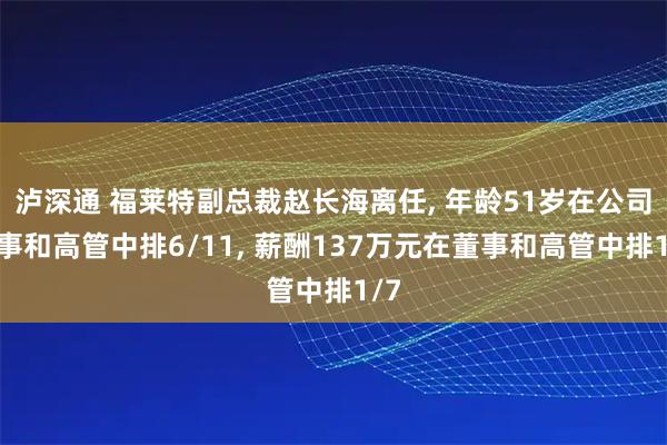 泸深通 福莱特副总裁赵长海离任, 年龄51岁在公司董事和高管中排6/11, 薪酬137万元在董事和高管中排1/7