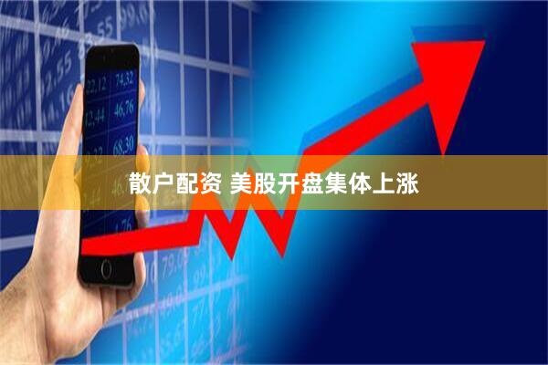 散户配资 美股开盘集体上涨