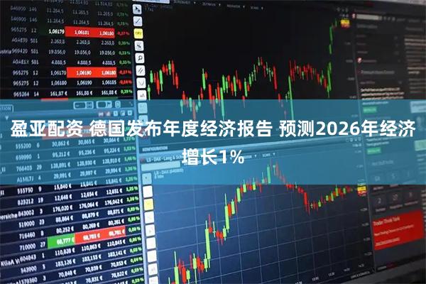 盈亚配资 德国发布年度经济报告 预测2026年经济增长1%