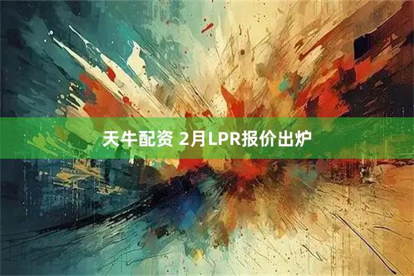天牛配资 2月LPR报价出炉