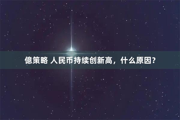 億策略 人民币持续创新高，什么原因？