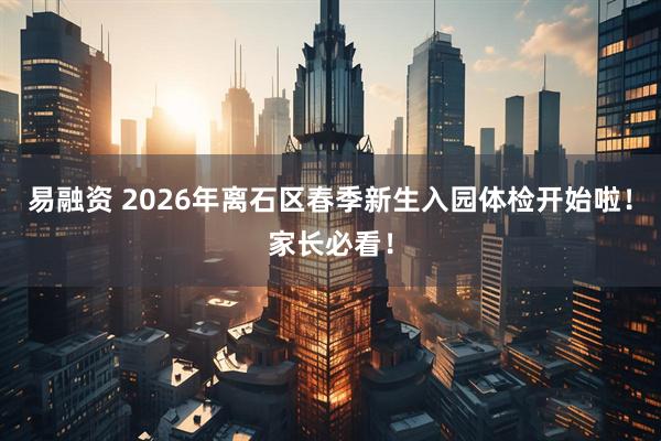 易融资 2026年离石区春季新生入园体检开始啦！家长必看！