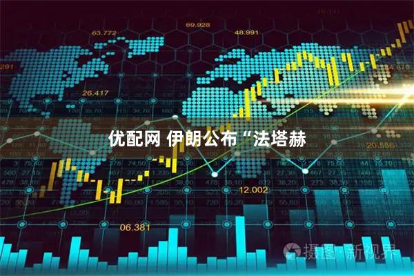 优配网 伊朗公布“法塔赫