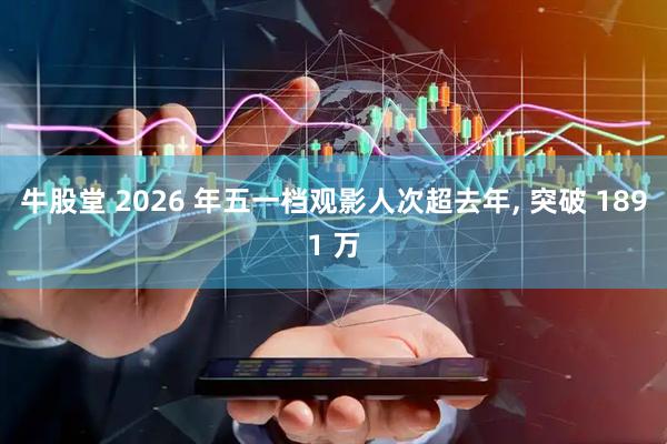 牛股堂 2026 年五一档观影人次超去年, 突破 1891 万