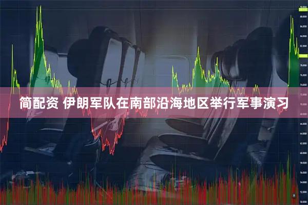 简配资 伊朗军队在南部沿海地区举行军事演习
