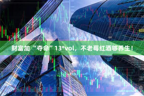 财富加 “夺命”13°vol，不老莓红酒够养生！