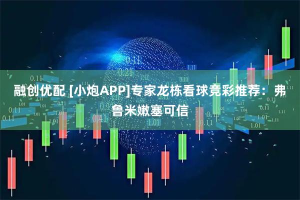 融创优配 [小炮APP]专家龙栋看球竞彩推荐：弗鲁米嫩塞可信