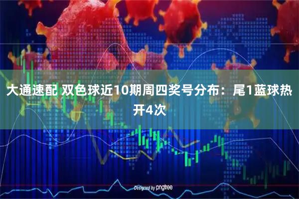 大通速配 双色球近10期周四奖号分布：尾1蓝球热开4次